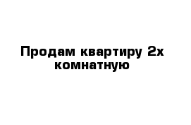 Продам квартиру 2х комнатную